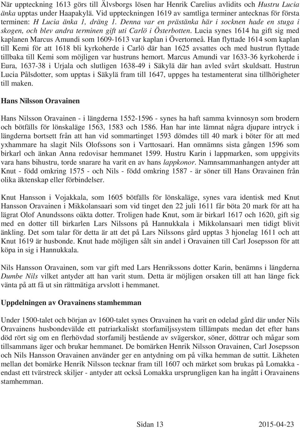 Denna var en prästänka här i socknen hade en stuga i skogen, och blev andra terminen gift uti Carlö i Österbotten.