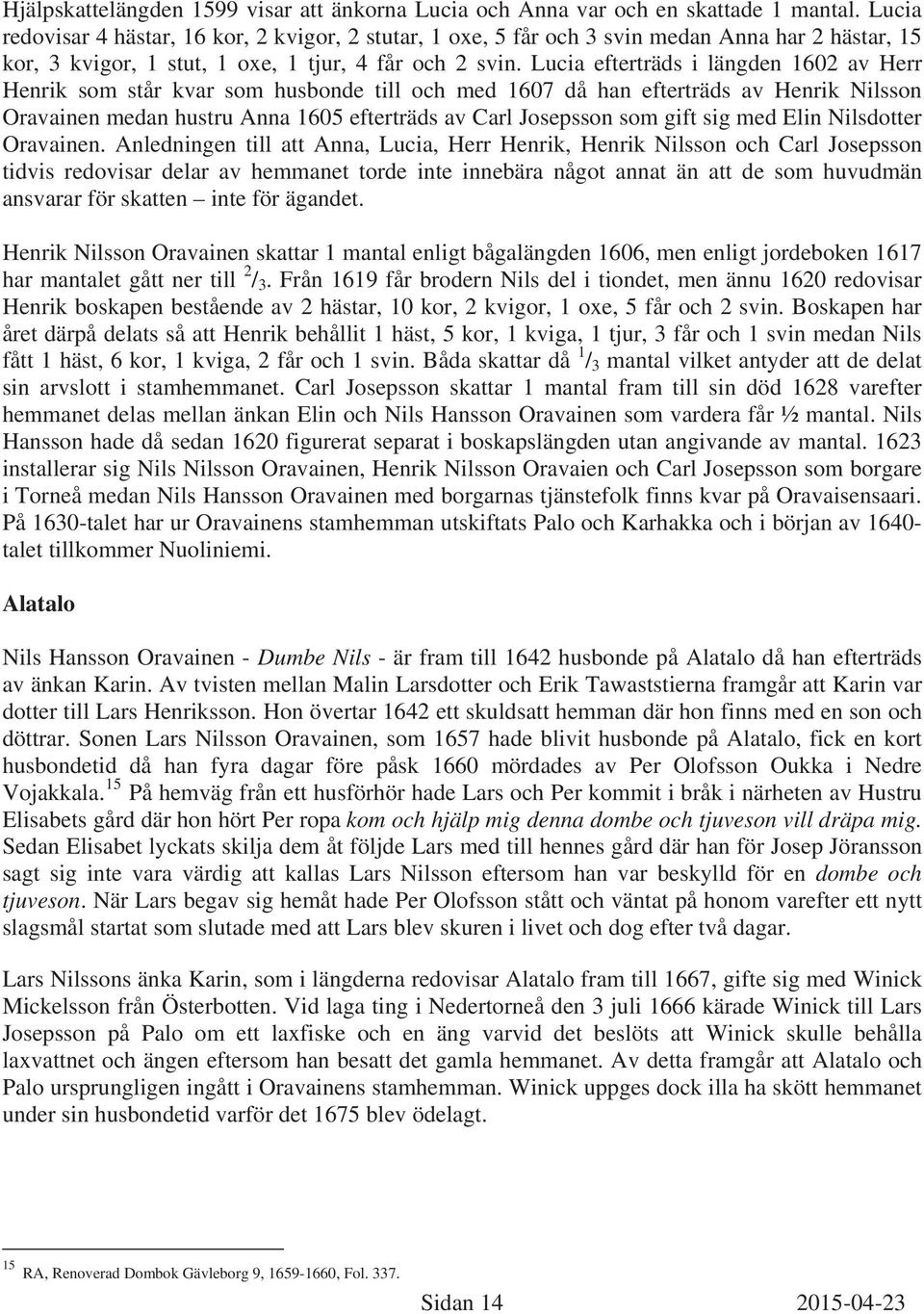 Lucia efterträds i längden 1602 av Herr Henrik som står kvar som husbonde till och med 1607 då han efterträds av Henrik Nilsson Oravainen medan hustru Anna 1605 efterträds av Carl Josepsson som gift