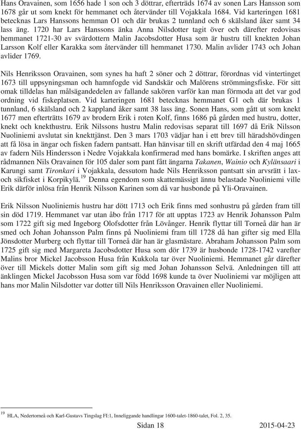 1720 har Lars Hanssons änka Anna Nilsdotter tagit över och därefter redovisas hemmanet 1721-30 av svärdottern Malin Jacobsdotter Husa som är hustru till knekten Johan Larsson Kolf eller Karakka som