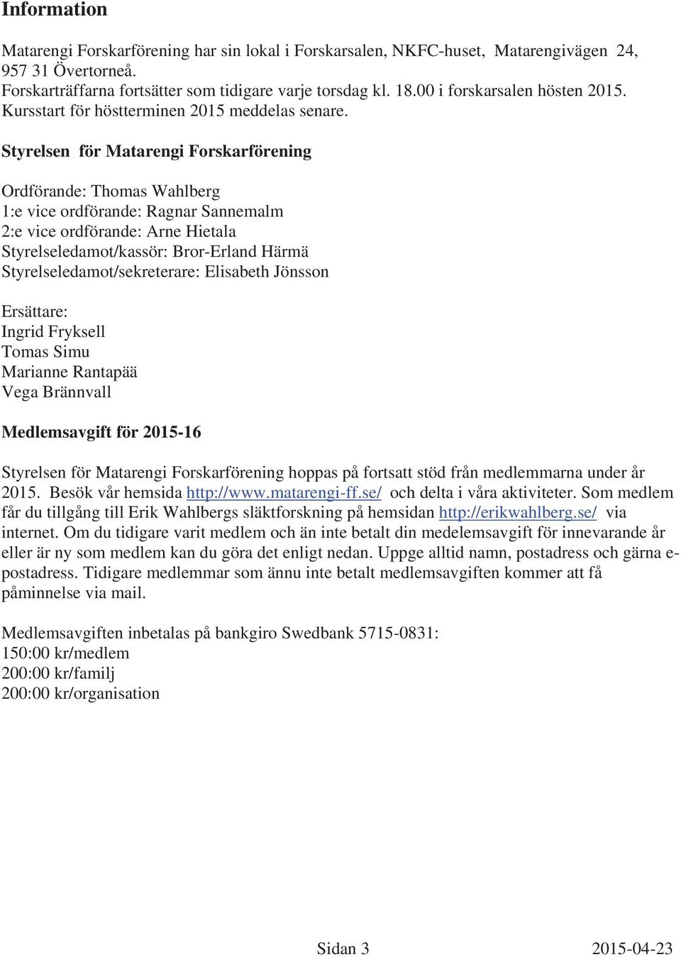 Styrelsen för Matarengi Forskarförening Ordförande: Thomas Wahlberg 1:e vice ordförande: Ragnar Sannemalm 2:e vice ordförande: Arne Hietala Styrelseledamot/kassör: Bror-Erland Härmä