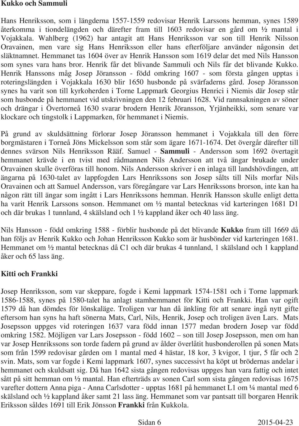 Hemmanet tas 1604 över av Henrik Hansson som 1619 delar det med Nils Hansson som synes vara hans bror. Henrik får det blivande Sammuli och Nils får det blivande Kukko.