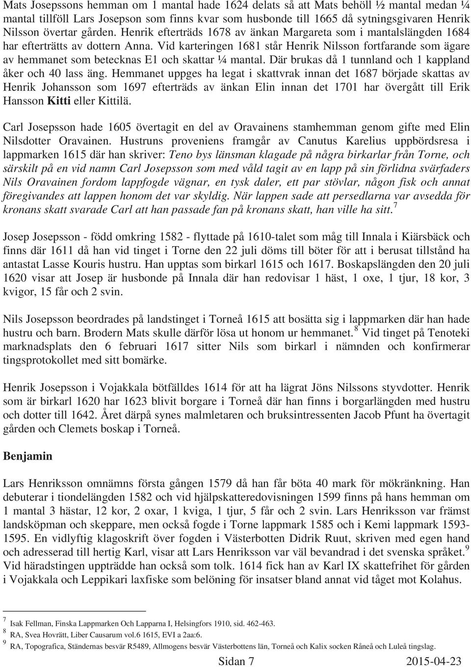 Vid karteringen 1681 står Henrik Nilsson fortfarande som ägare av hemmanet som betecknas E1 och skattar ¼ mantal. Där brukas då 1 tunnland och 1 kappland åker och 40 lass äng.