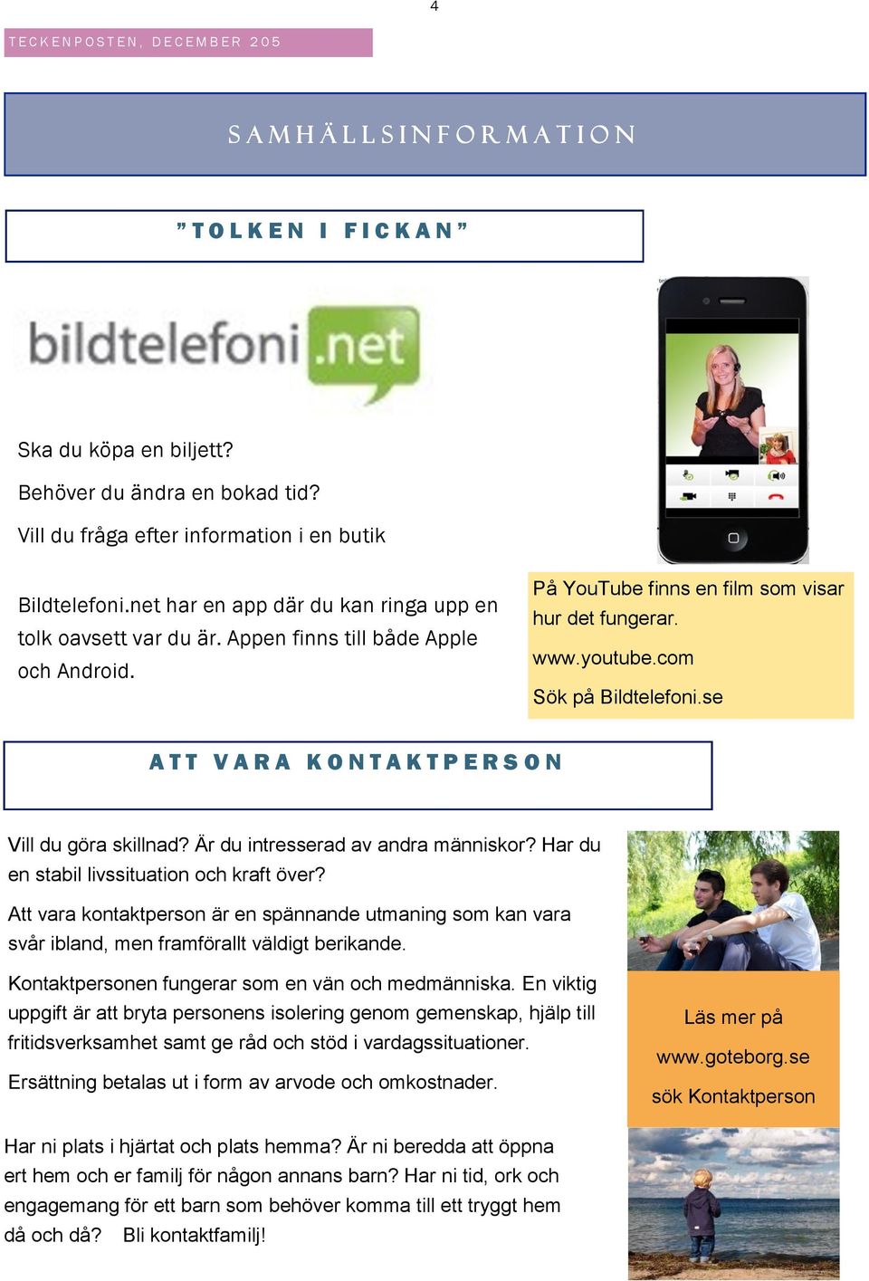 se A T T V A R A K O N T A K T P E R S ON Vill du göra skillnad? Är du intresserad av andra människor? Har du en stabil livssituation och kraft över?