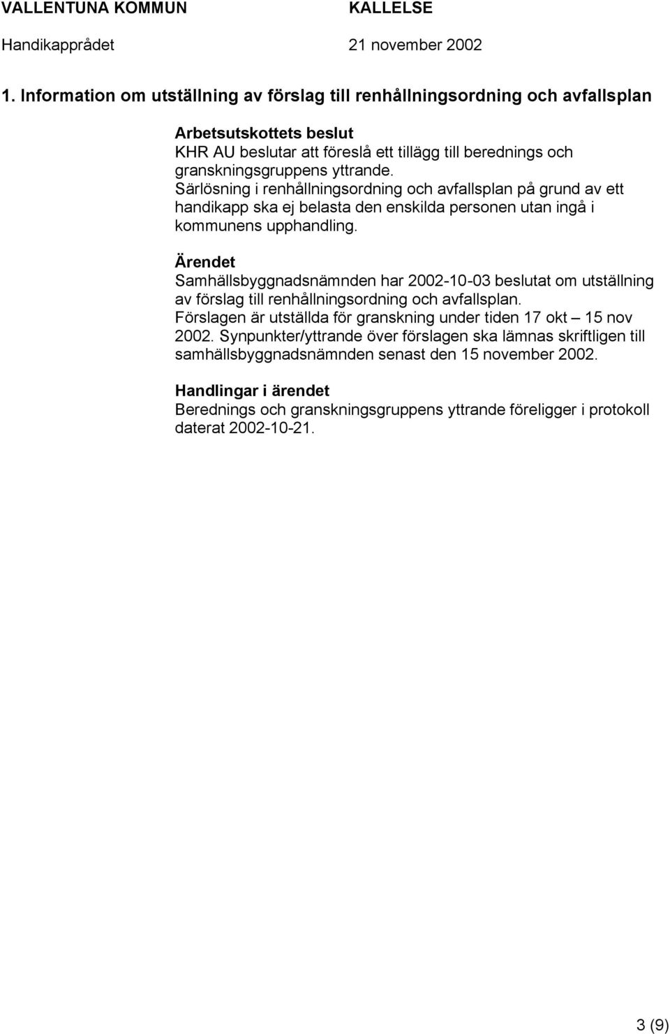 Samhällsbyggnadsnämnden har 2002-10-03 beslutat om utställning av förslag till renhållningsordning och avfallsplan. Förslagen är utställda för granskning under tiden 17 okt 15 nov 2002.