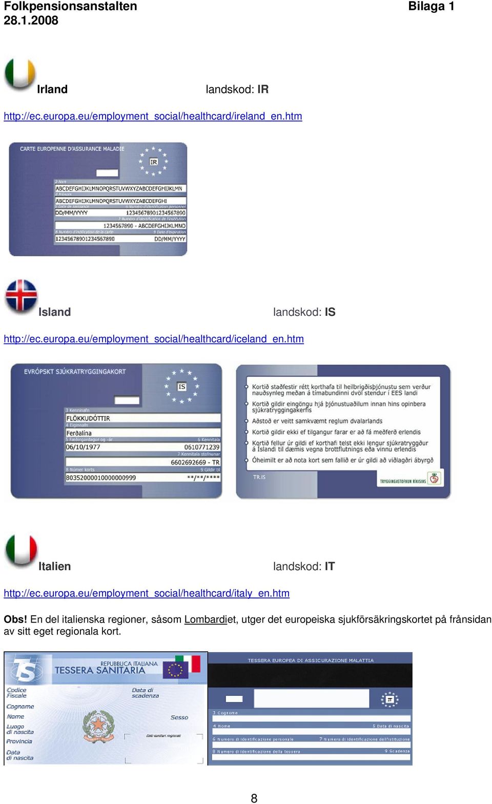 htm Italien landskod: IT http://ec.europa.eu/employment_social/healthcard/italy_en.htm Obs!