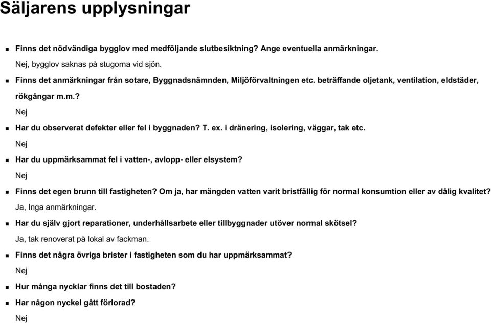 i dränering, isolering, väggar, tak etc. Nej Har du uppmärksammat fel i vatten-, avlopp- eller elsystem? Nej Finns det egen brunn till fastigheten?