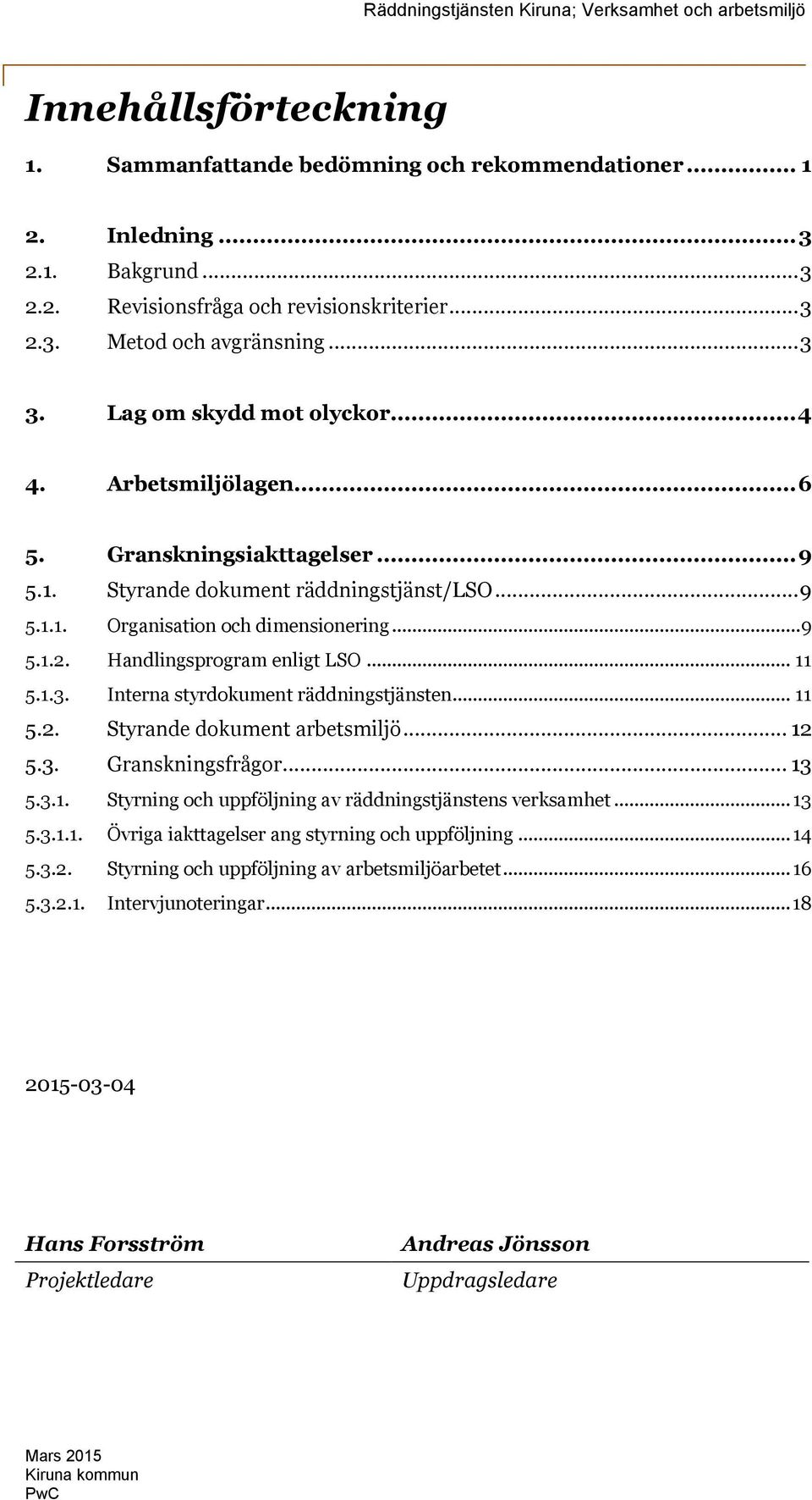 Handlingsprogram enligt LSO... 11 5.1.3. Interna styrdokument räddningstjänsten... 11 5.2. Styrande dokument arbetsmiljö... 12 5.3. Granskningsfrågor... 13 5.3.1. Styrning och uppföljning av räddningstjänstens verksamhet.