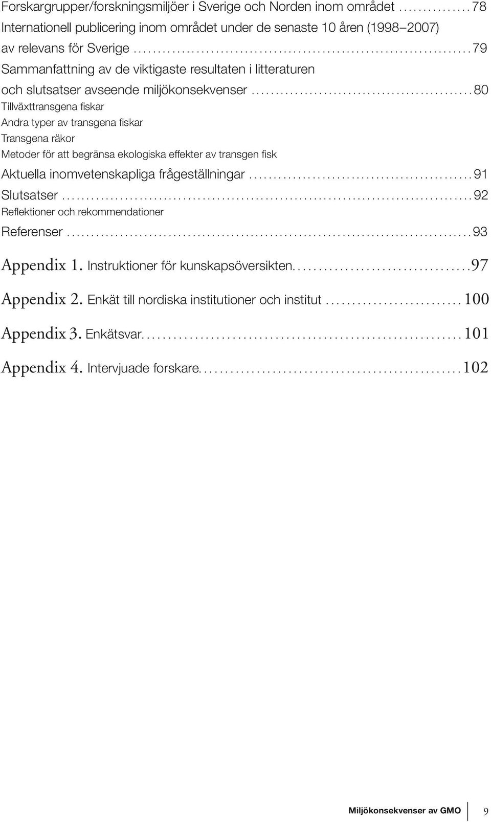 ..80 Tillväxttransgena fiskar Andra typer av transgena fiskar Transgena räkor Metoder för att begränsa ekologiska effekter av transgen fisk Aktuella inomvetenskapliga