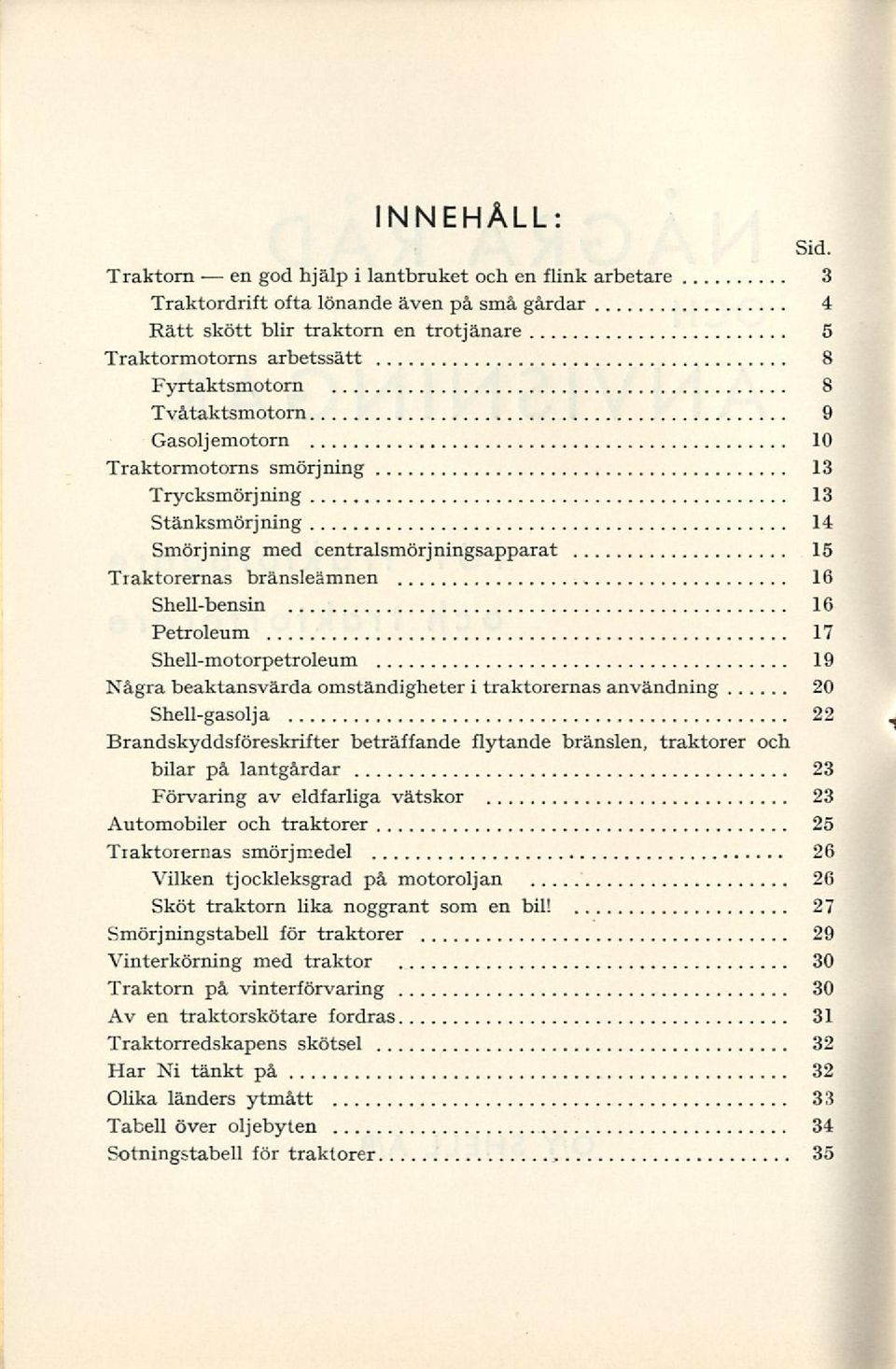 Tvåtaktsmotorn 9 Gasoljemotorn 10 Traktormotorns smörjning 13 Trycksmörj ning 13 Stänksmörj ning 14 Smörjning med centralsmörjningsapparat 15 Traktorernas bränsleämnen 16 Shell-bensin 16 Petroleum 17