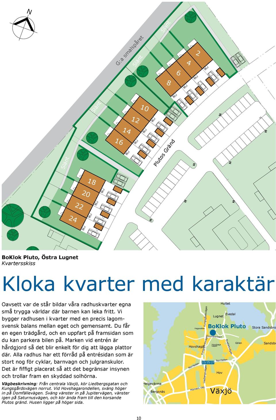 Du får en egen trädgård, och en uppfart på framsidan som du kan parkera bilen på. Marken vid entrén är hårdgjord så det blir enkelt för dig att lägga plattor där.