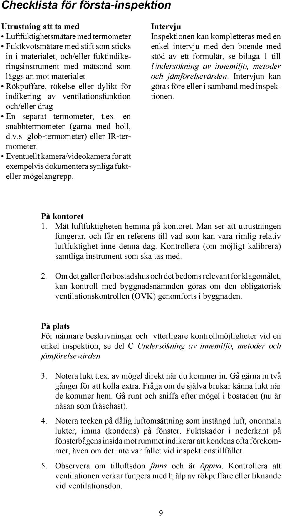 Eventuellt kamera/videokamera för att exempelvis dokumentera synliga fukteller mögelangrepp.