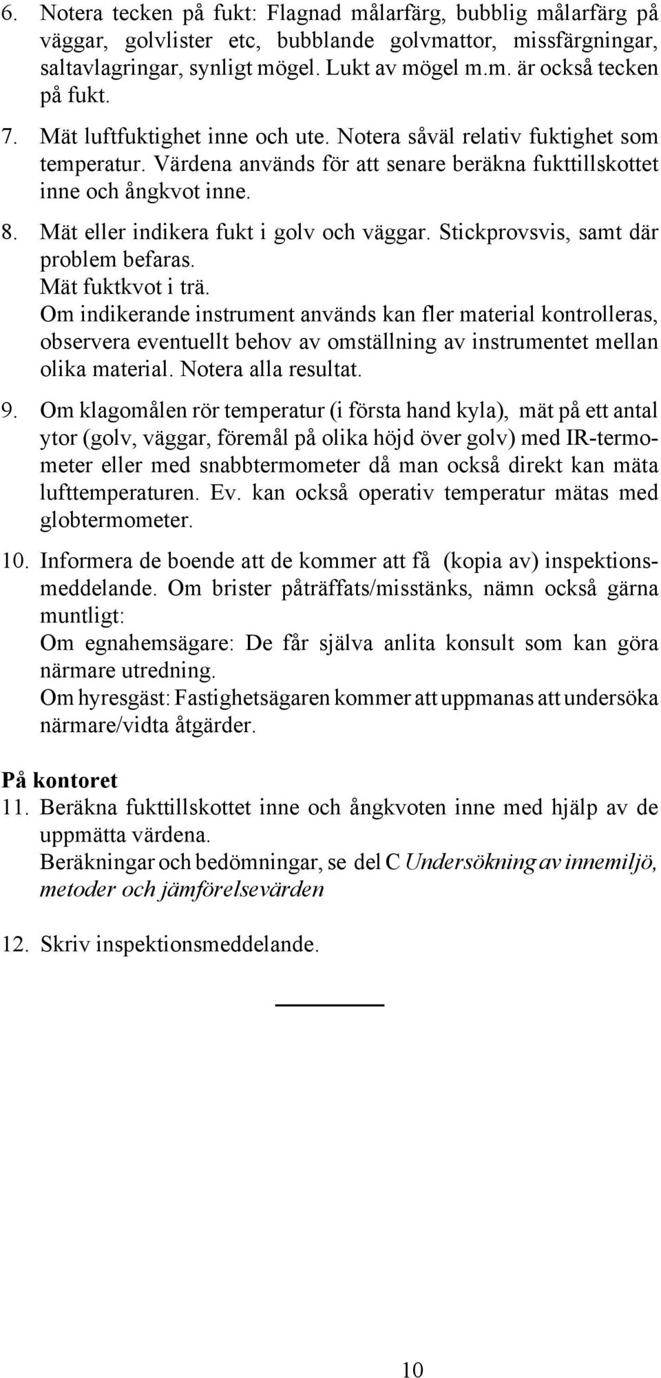 Mät eller indikera fukt i golv och väggar. Stickprovsvis, samt där problem befaras. Mät fuktkvot i trä.