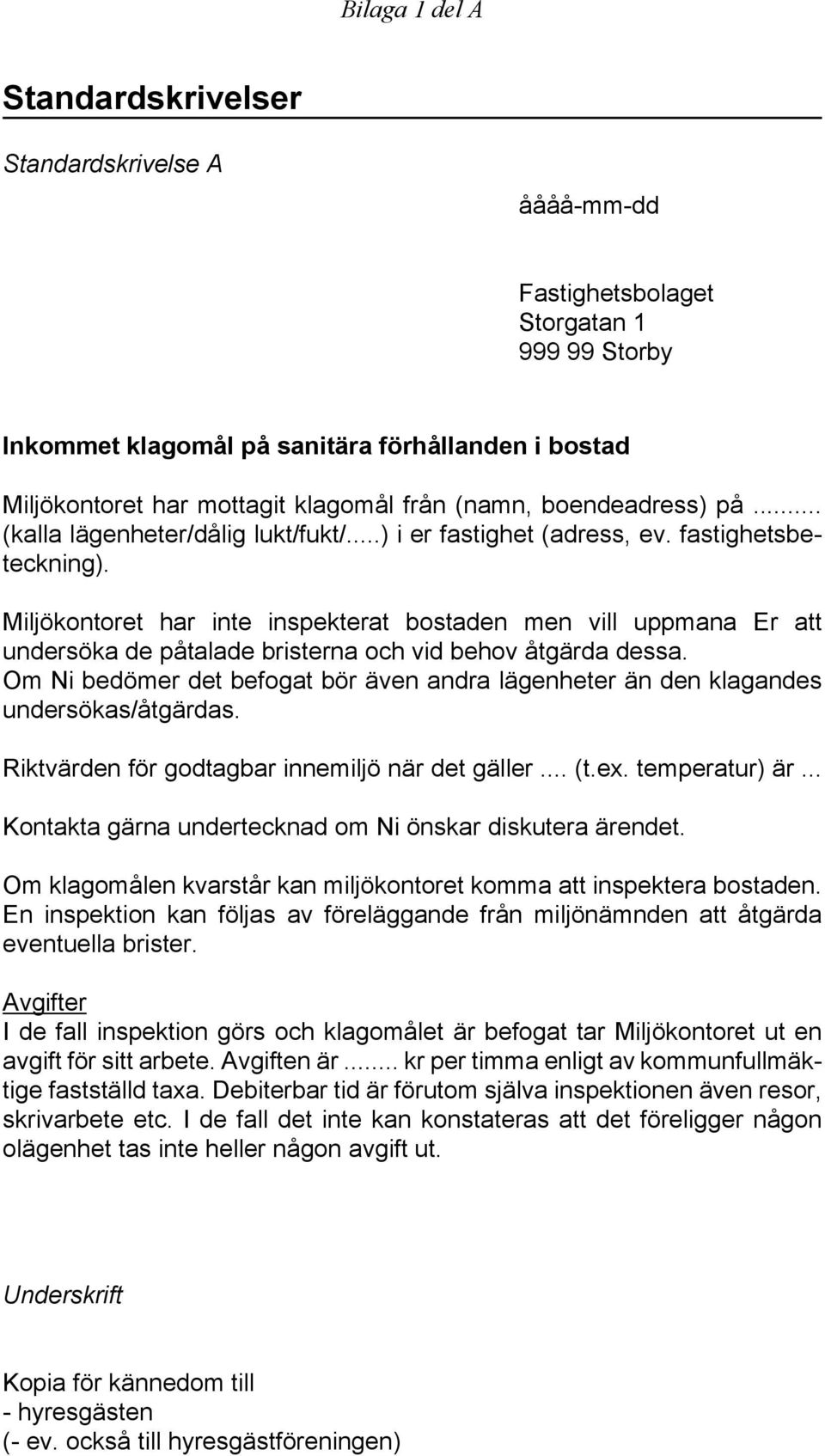 Miljökontoret har inte inspekterat bostaden men vill uppmana Er att undersöka de påtalade bristerna och vid behov åtgärda dessa.