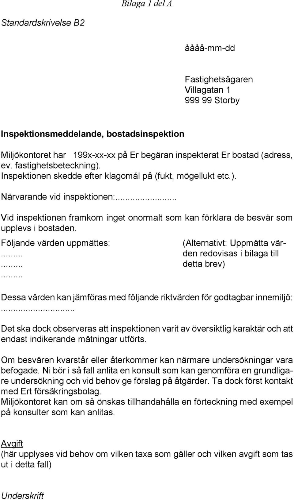 .. Vid inspektionen framkom inget onormalt som kan förklara de besvär som upplevs i bostaden. Följande värden uppmättes:.