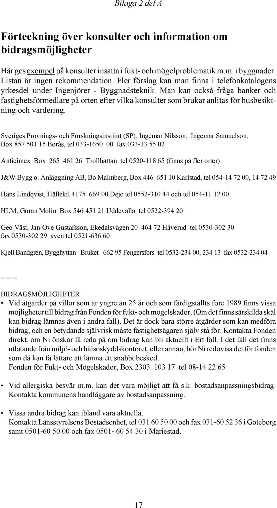 Man kan också fråga banker och fastighetsförmedlare på orten efter vilka konsulter som brukar anlitas för husbesiktning och värdering.