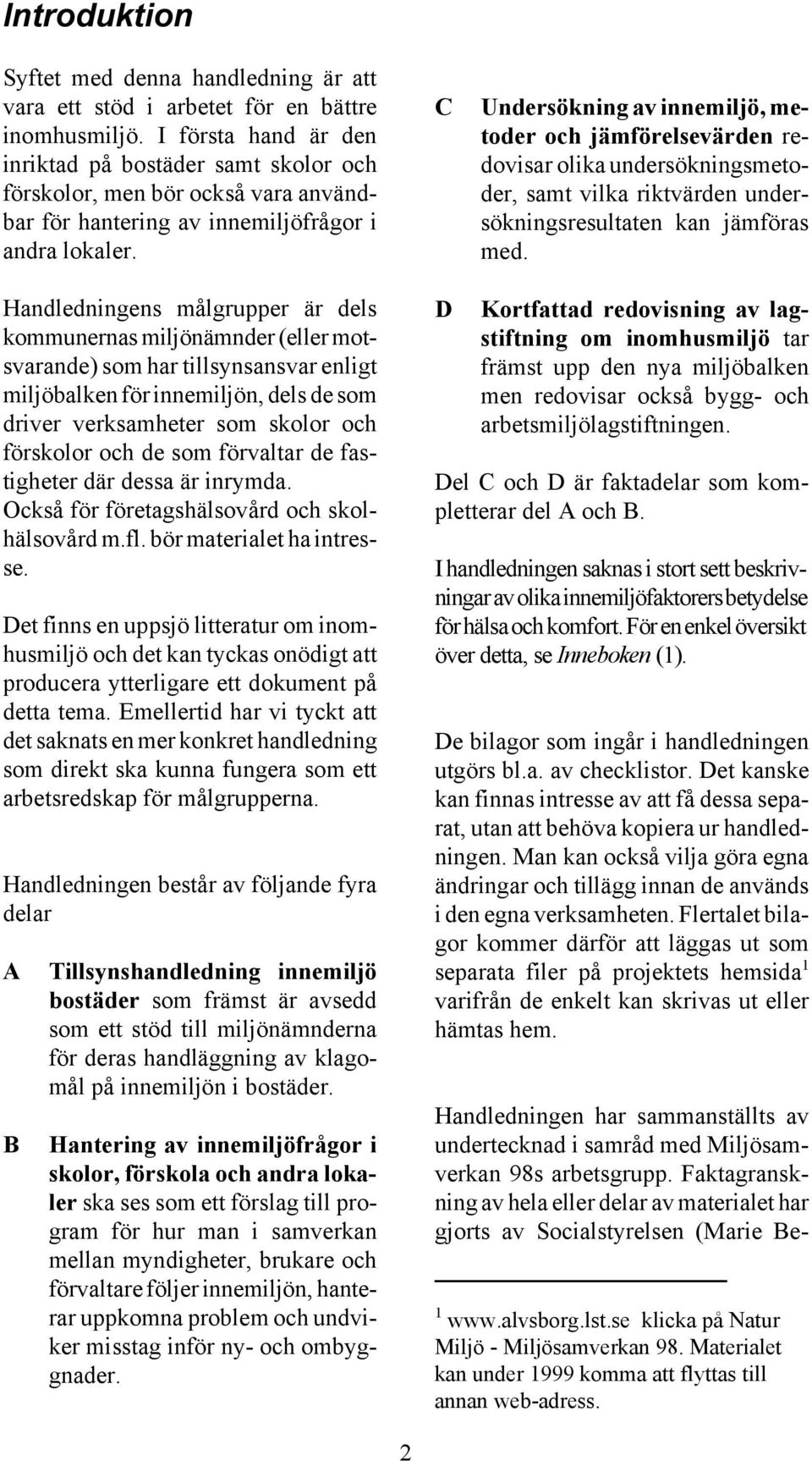 C Undersökning av innemiljö, metoder och jämförelsevärden redovisar olika undersökningsmetoder, samt vilka riktvärden undersökningsresultaten kan jämföras med.