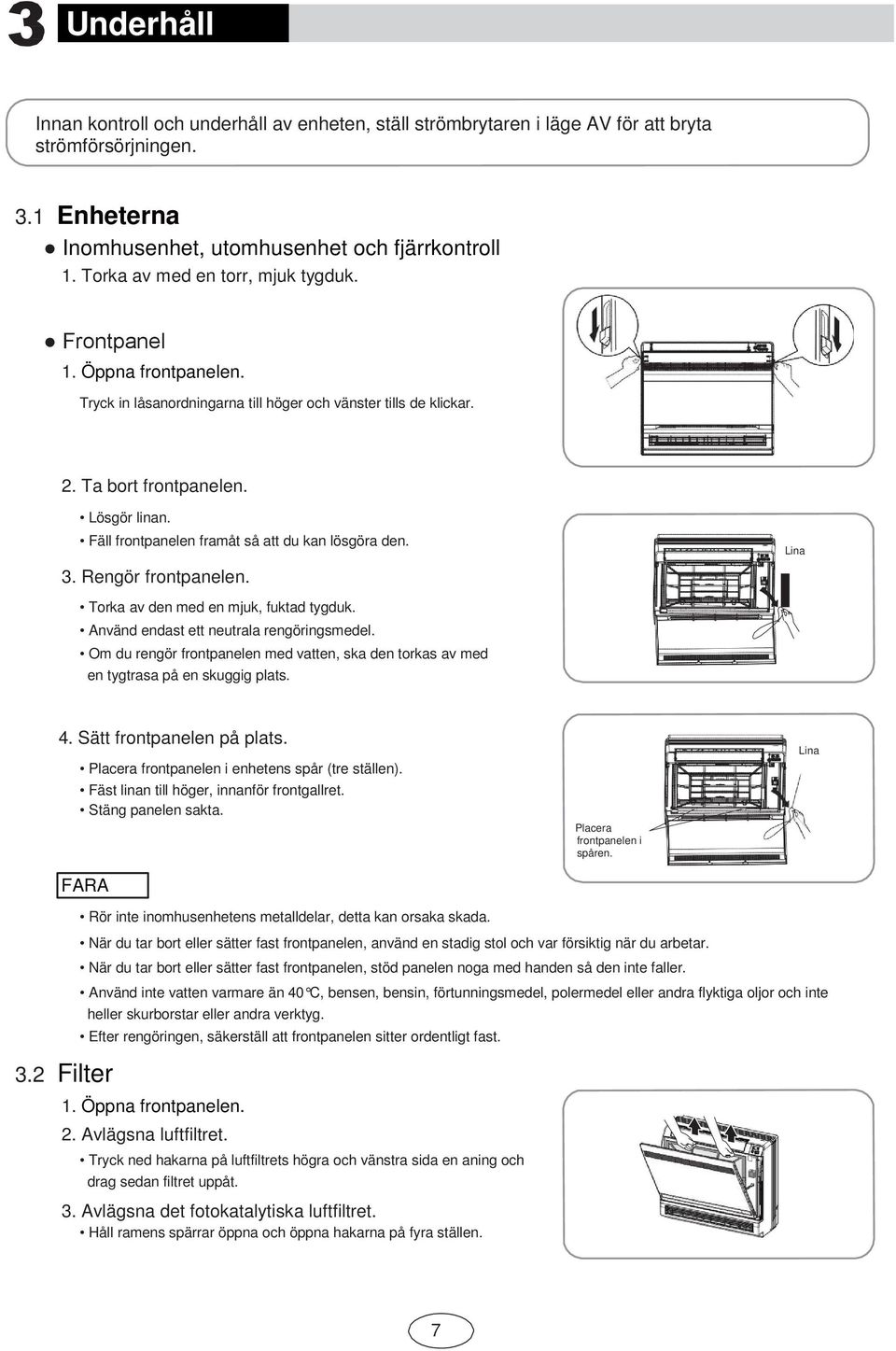 Fäll frontpanelen framåt så att du kan lösgöra den. 3. Rengör frontpanelen. Lina Torka av den med en mjuk, fuktad tygduk. Använd endast ett neutrala rengöringsmedel.