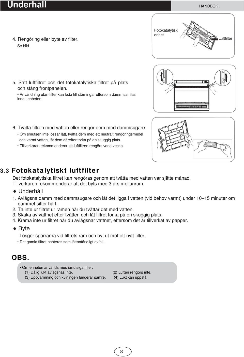 Om smutsen inte lossar lätt, tvätta dem med ett neutralt rengöringsmedel och varmt vatten, låt dem därefter torka på en skuggig plats. Tillverkaren rekommenderar att luftfiltren rengörs varje vecka.