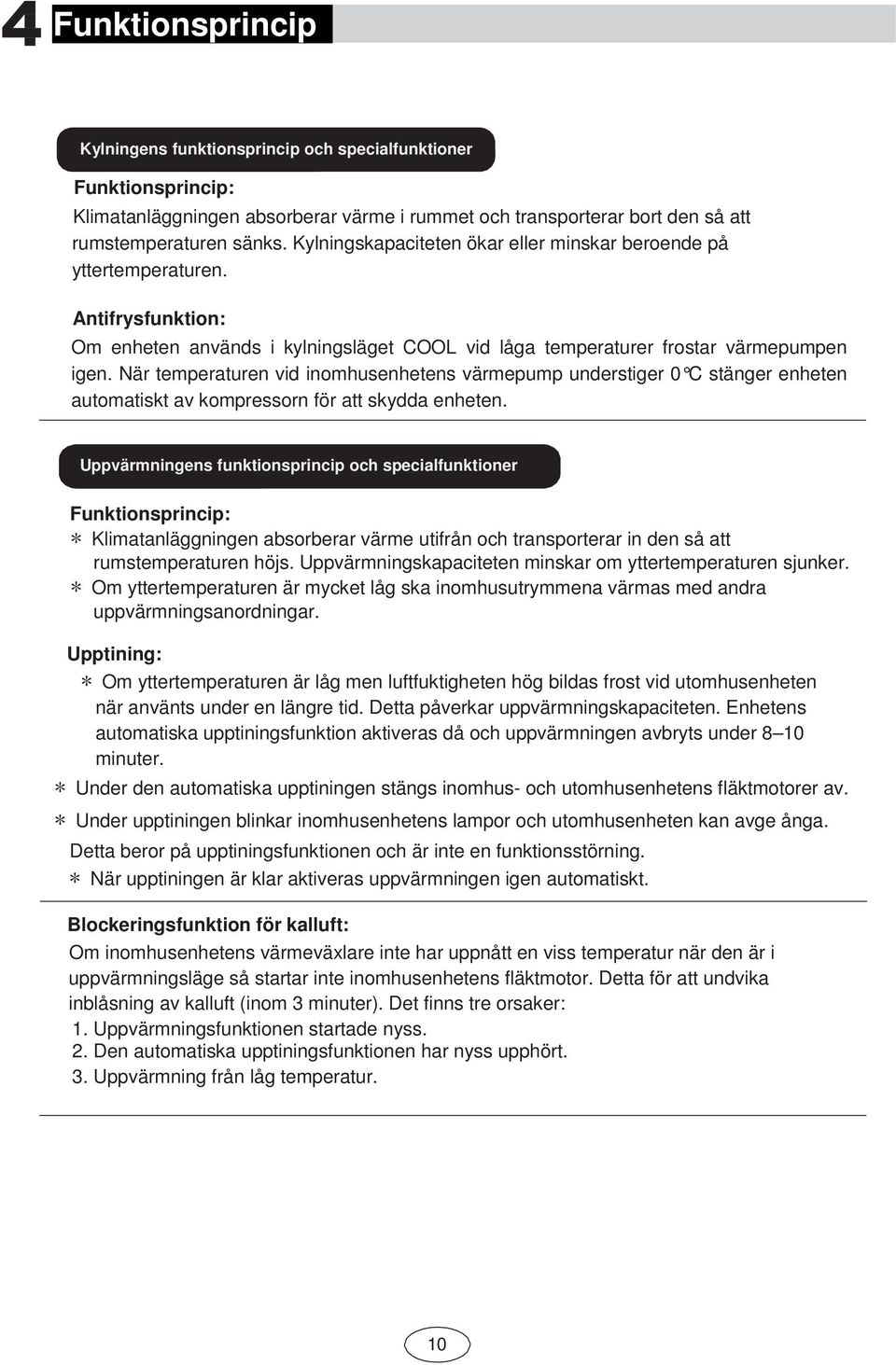 När temperaturen vid inomhusenhetens värmepump understiger 0 C stänger enheten automatiskt av kompressorn för att skydda enheten.