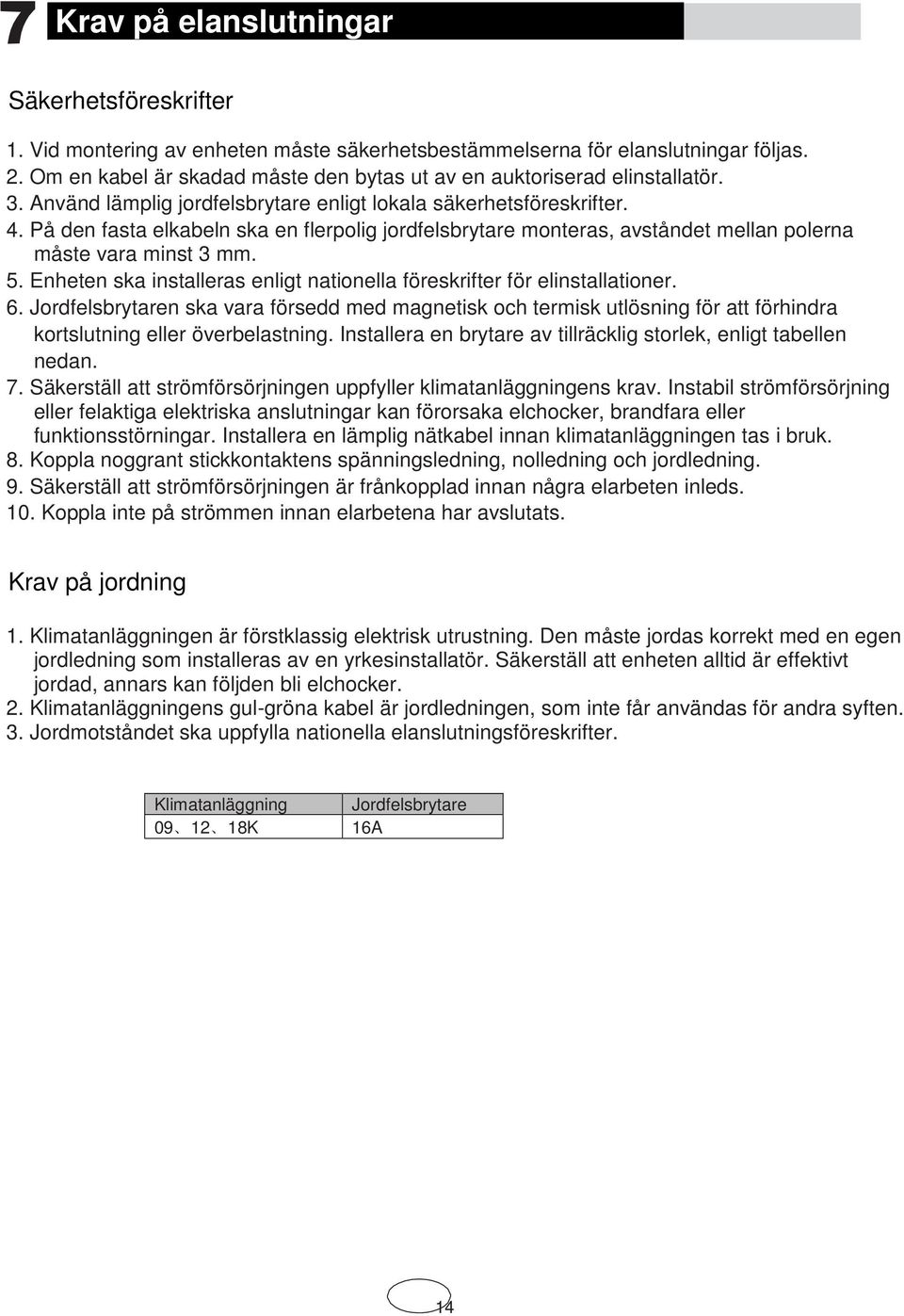 På den fasta elkabeln ska en flerpolig jordfelsbrytare monteras, avståndet mellan polerna måste vara minst 3 mm. 5. Enheten ska installeras enligt nationella föreskrifter för elinstallationer. 6.