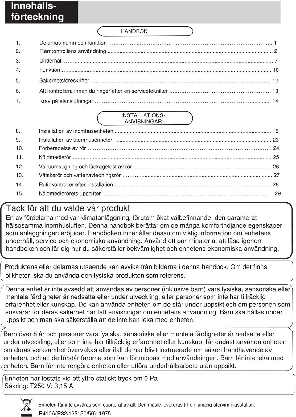 Installation av utomhusenheten... 23 10. Förberedelse av rör... 24 11. Köldmedierör... 25 12. Vakuumsugning och läckagetest av rör... 26 13. Vätskerör och vattenavledningsrör.... 27 14.