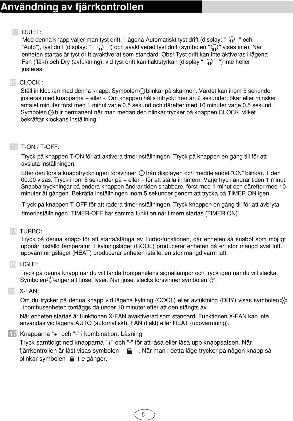 Tyst drift kan inte aktiveras i lägena Fan (fläkt) och Dry (avfuktning), vid tyst drift kan fläktstyrkan (display " ) inte heller justeras. 12 CLOCK : Ställ in klockan med denna knapp.