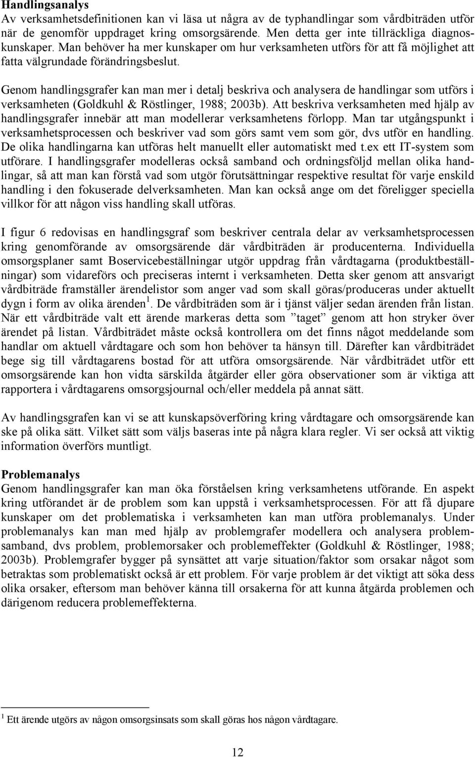 Genom handlingsgrafer kan man mer i detalj beskriva och analysera de handlingar som utförs i verksamheten (Goldkuhl & Röstlinger, 1988; 2003b).