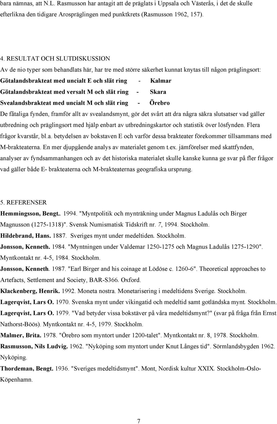 Götalandsbrakteat med versalt M och slät ring - Skara Svealandsbrakteat med uncialt M och slät ring - Örebro De fåtaliga fynden, framför allt av svealandsmynt, gör det svårt att dra några säkra