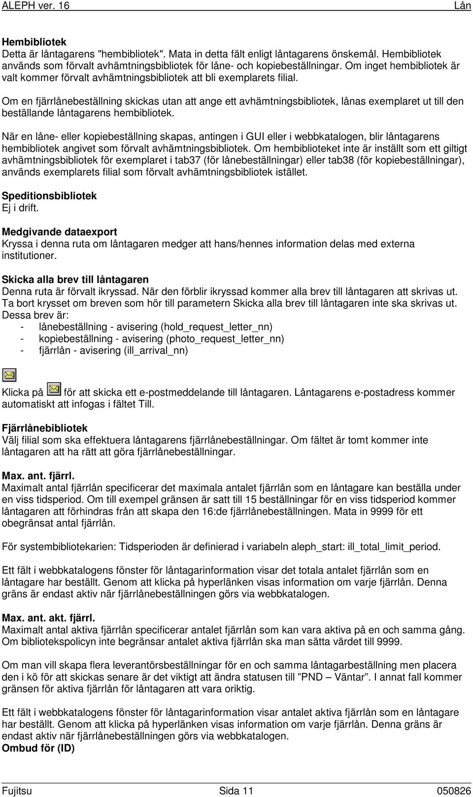 Om en fjärrlånebeställning skickas utan att ange ett avhämtningsbibliotek, lånas exemplaret ut till den beställande låntagarens hembibliotek.