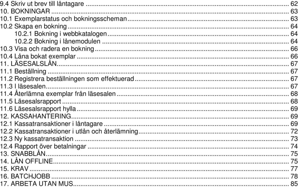 .. 68 11.5 Läsesalsrapport... 68 11.6 Läsesalsrapport hylla... 69 12. KASSAHANTERING... 69 12.1 Kassatransaktioner i låntagare... 69 12.2 Kassatransaktioner i utlån och återlämning... 72 12.