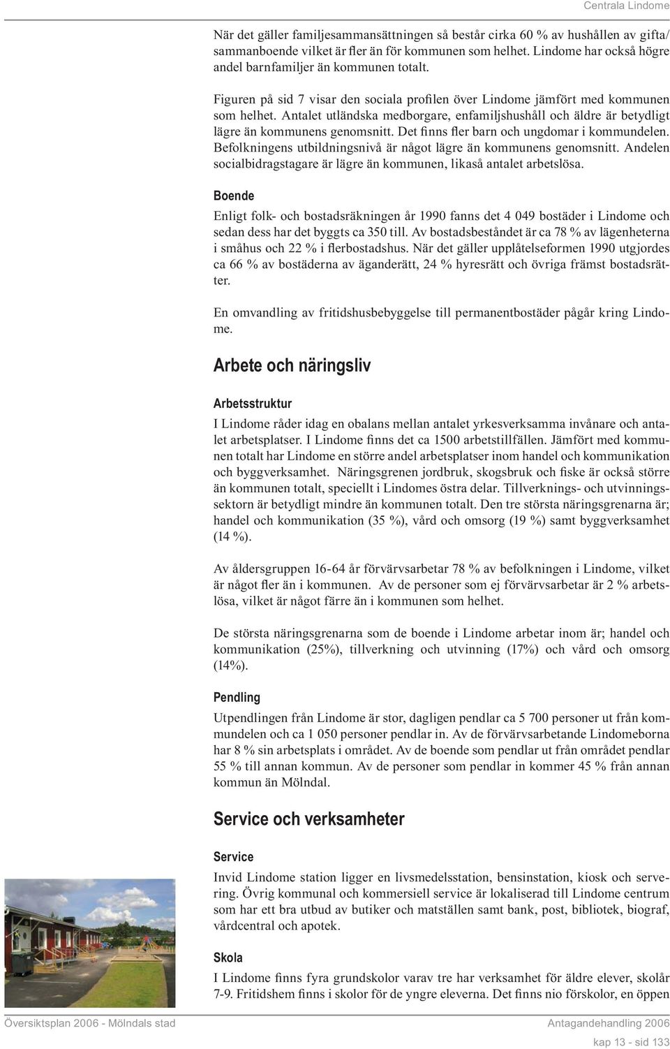 Antalet utländska medborgare, enfamiljshushåll och äldre är betydligt lägre än kommunens genomsnitt. Det finns fler barn och ungdomar i kommundelen.