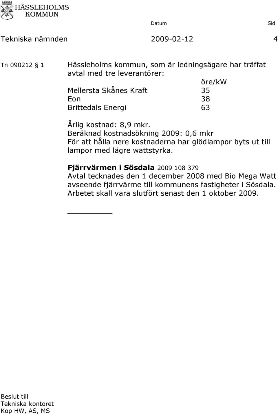 Beräknad kostnadsökning 2009: 0,6 mkr För att hålla nere kostnaderna har glödlampor byts ut till lampor med lägre wattstyrka.