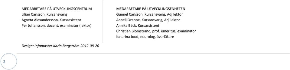 Adj lektor Anneli Ozanne, Kursansvarig, Adj lektor Annika Bäck, Kursassistent Christian Blomstrand, prof.