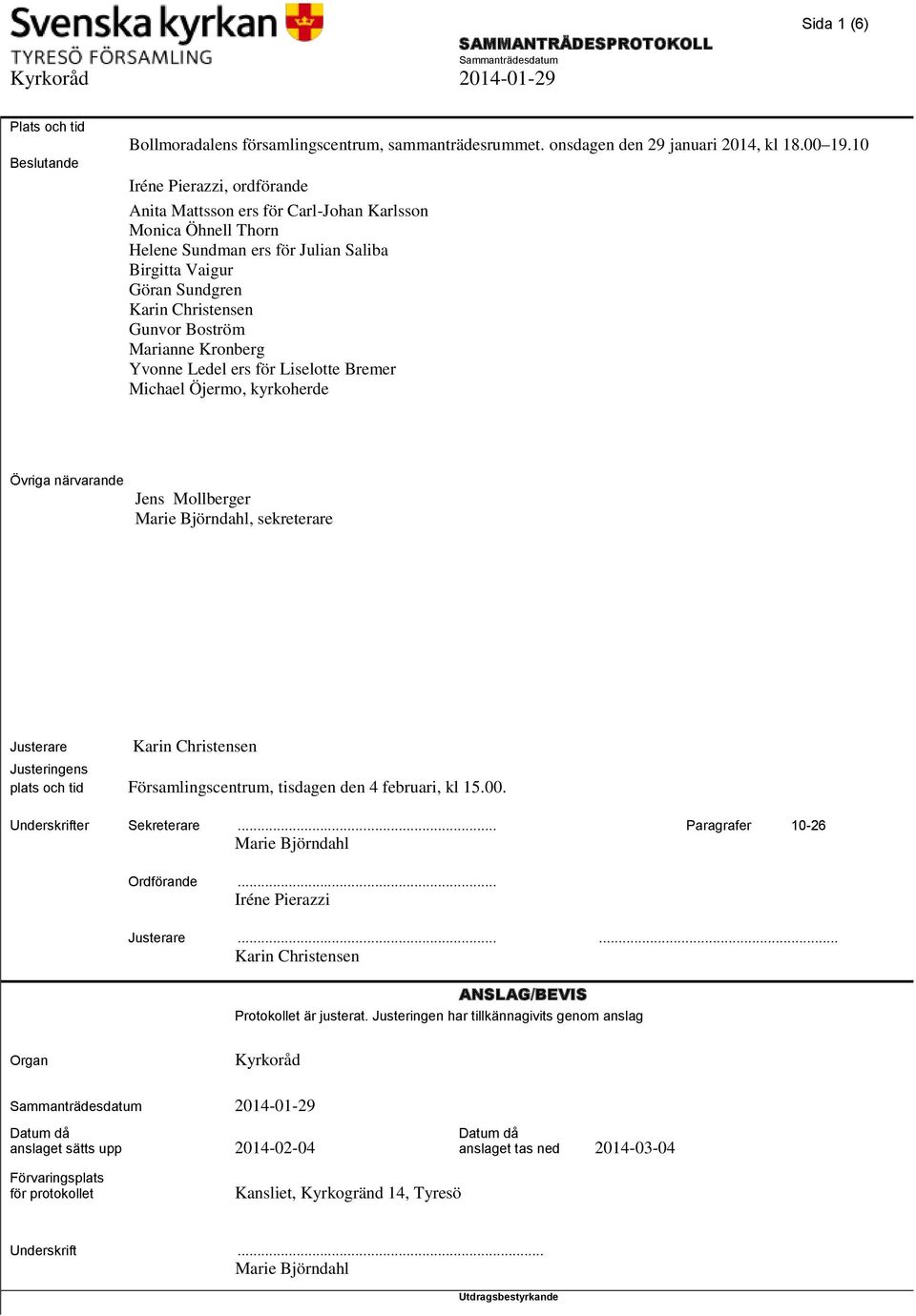 Marianne Kronberg Yvonne Ledel ers för Liselotte Bremer Michael Öjermo, kyrkoherde Övriga närvarande Jens Mollberger Marie Björndahl, sekreterare Justerare Karin Christensen Justeringens plats och