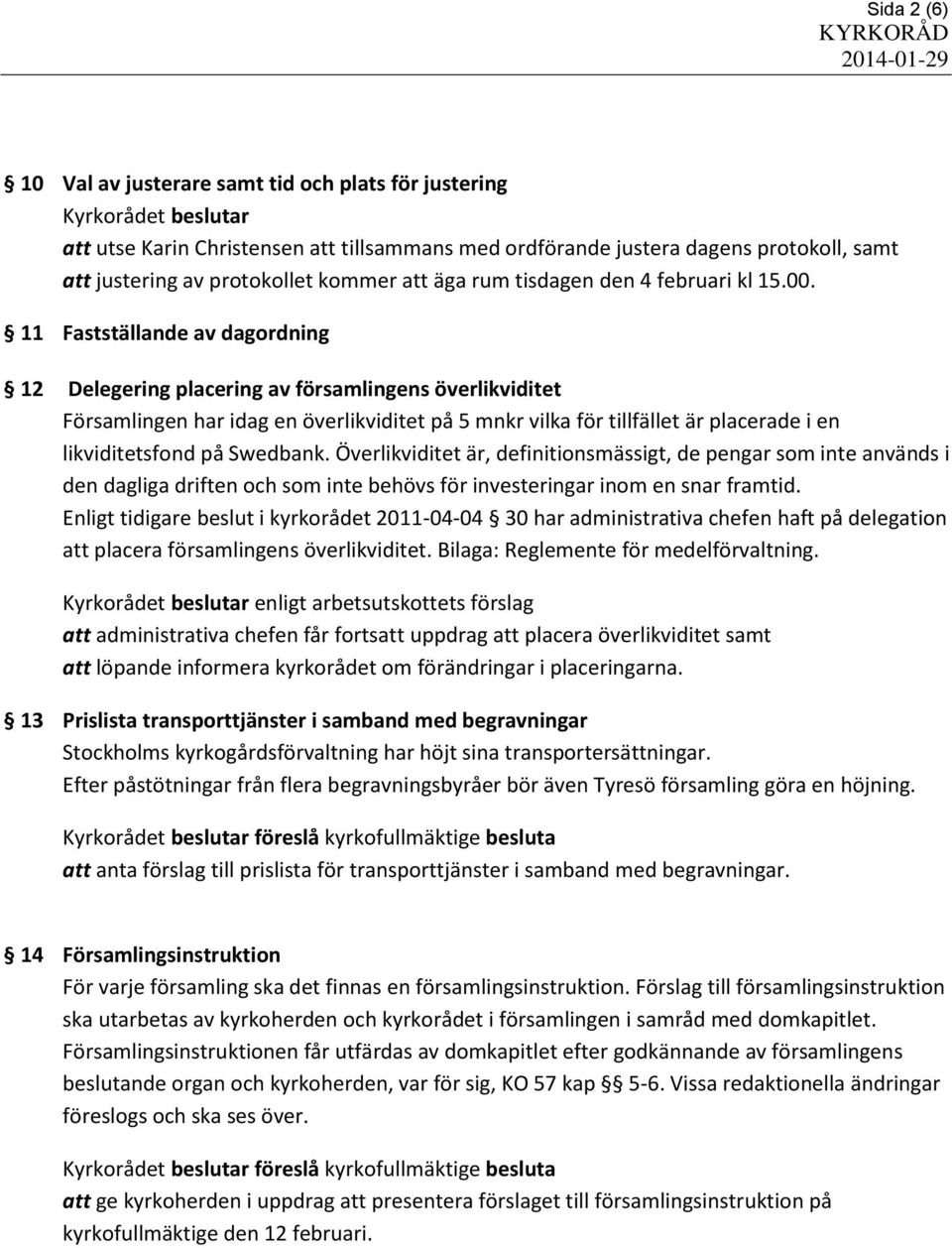 11 Fastställande av dagordning 12 Delegering placering av församlingens överlikviditet Församlingen har idag en överlikviditet på 5 mnkr vilka för tillfället är placerade i en likviditetsfond på