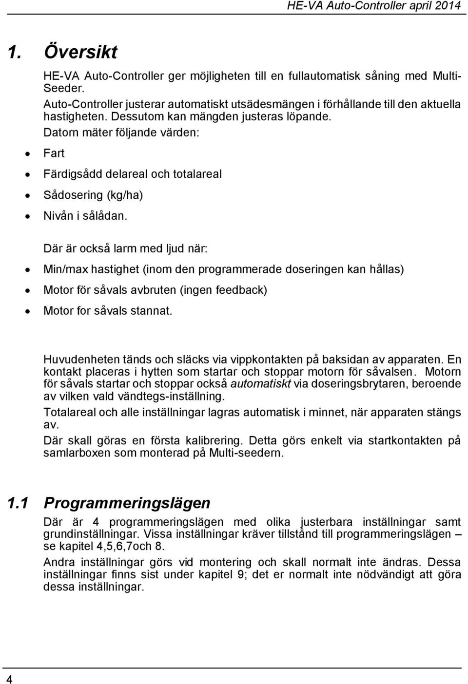 Där är också larm med ljud när: Min/max hastighet (inom den programmerade doseringen kan hållas) Motor för såvals avbruten (ingen feedback) Motor for såvals stannat.