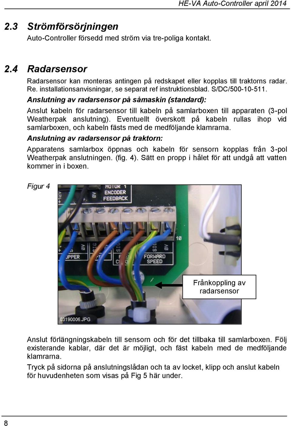 Anslutning av radarsensor på såmaskin (standard): Anslut kabeln för radarsensor till kabeln på samlarboxen till apparaten (3-pol Weatherpak anslutning).