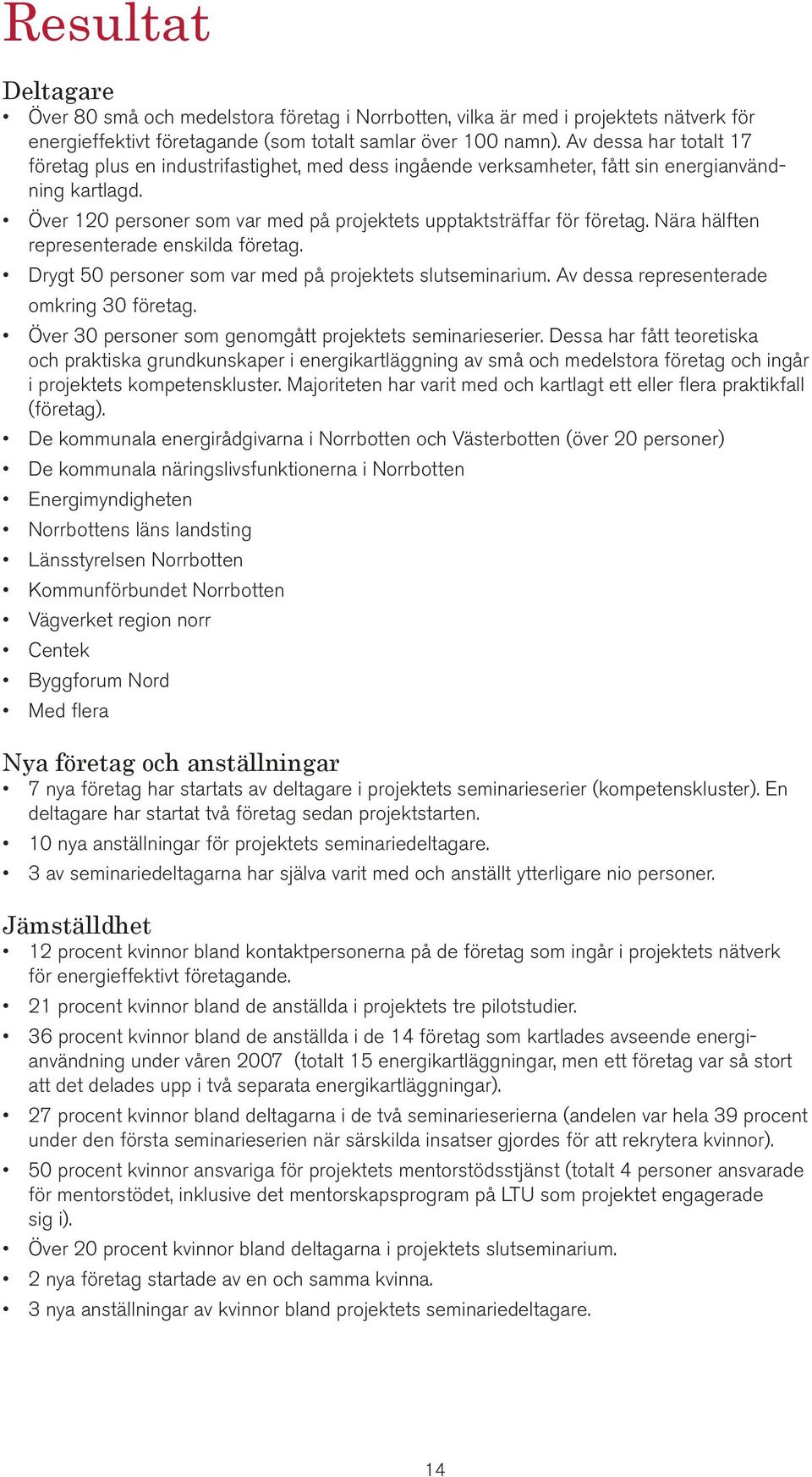 Nära hälften representerade enskilda företag. Drygt 50 personer som var med på projektets slutseminarium. Av dessa representerade omkring 30 företag.