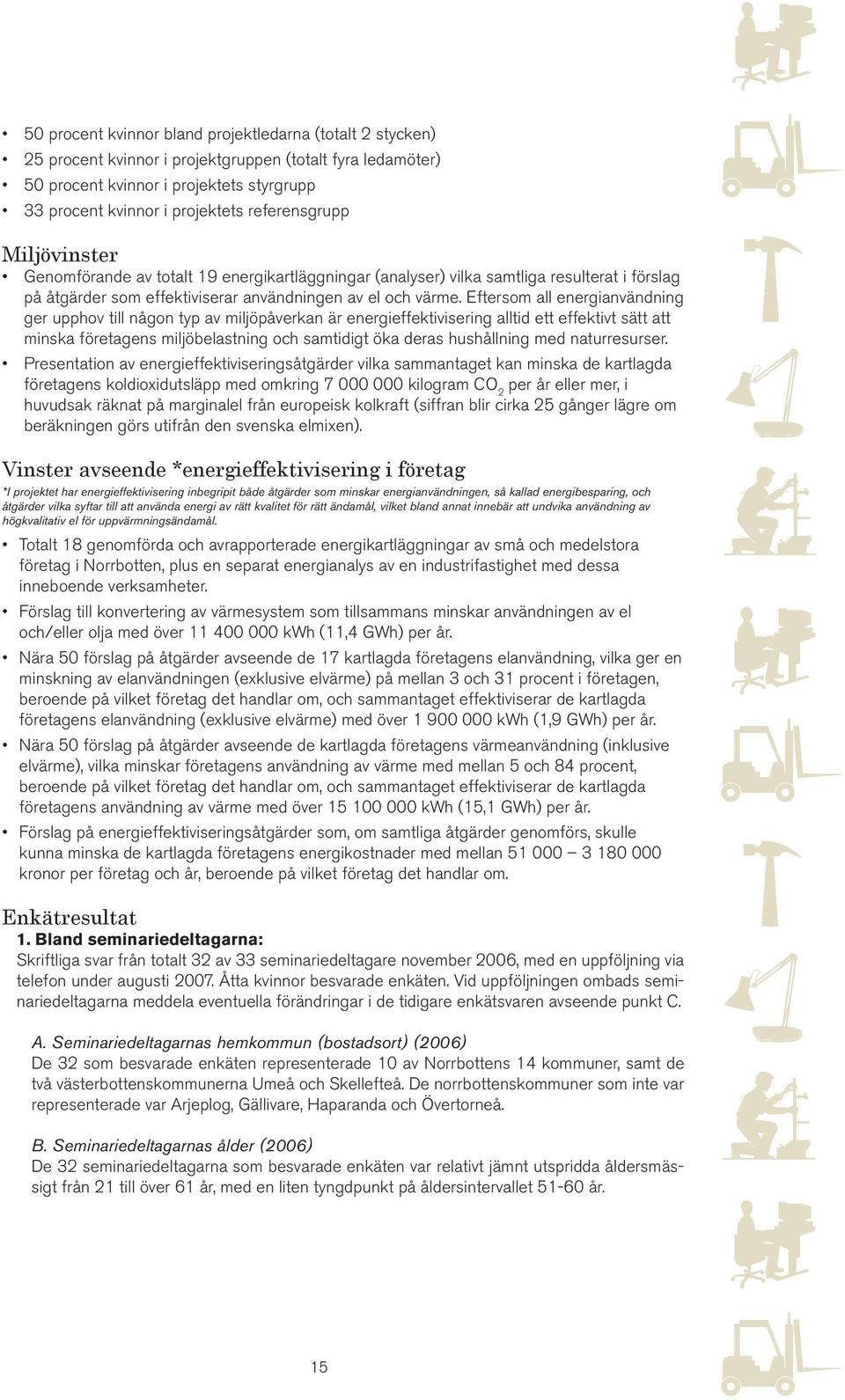 Eftersom all energianvändning ger upphov till någon typ av miljöpåverkan är energieffektivisering alltid ett effektivt sätt att minska företagens miljöbelastning och samtidigt öka deras hushållning