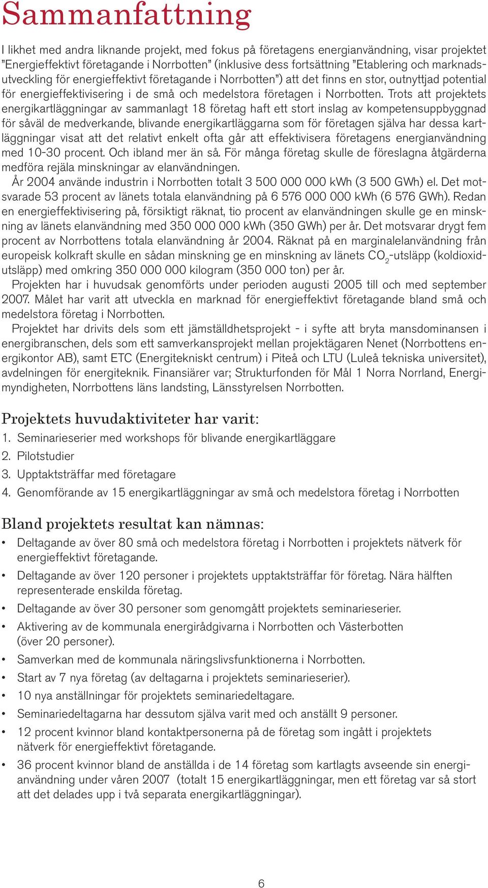 Trots att projektets energikartläggningar av sammanlagt 18 företag haft ett stort inslag av kompetensuppbyggnad för såväl de medverkande, blivande energikartläggarna som för företagen själva har