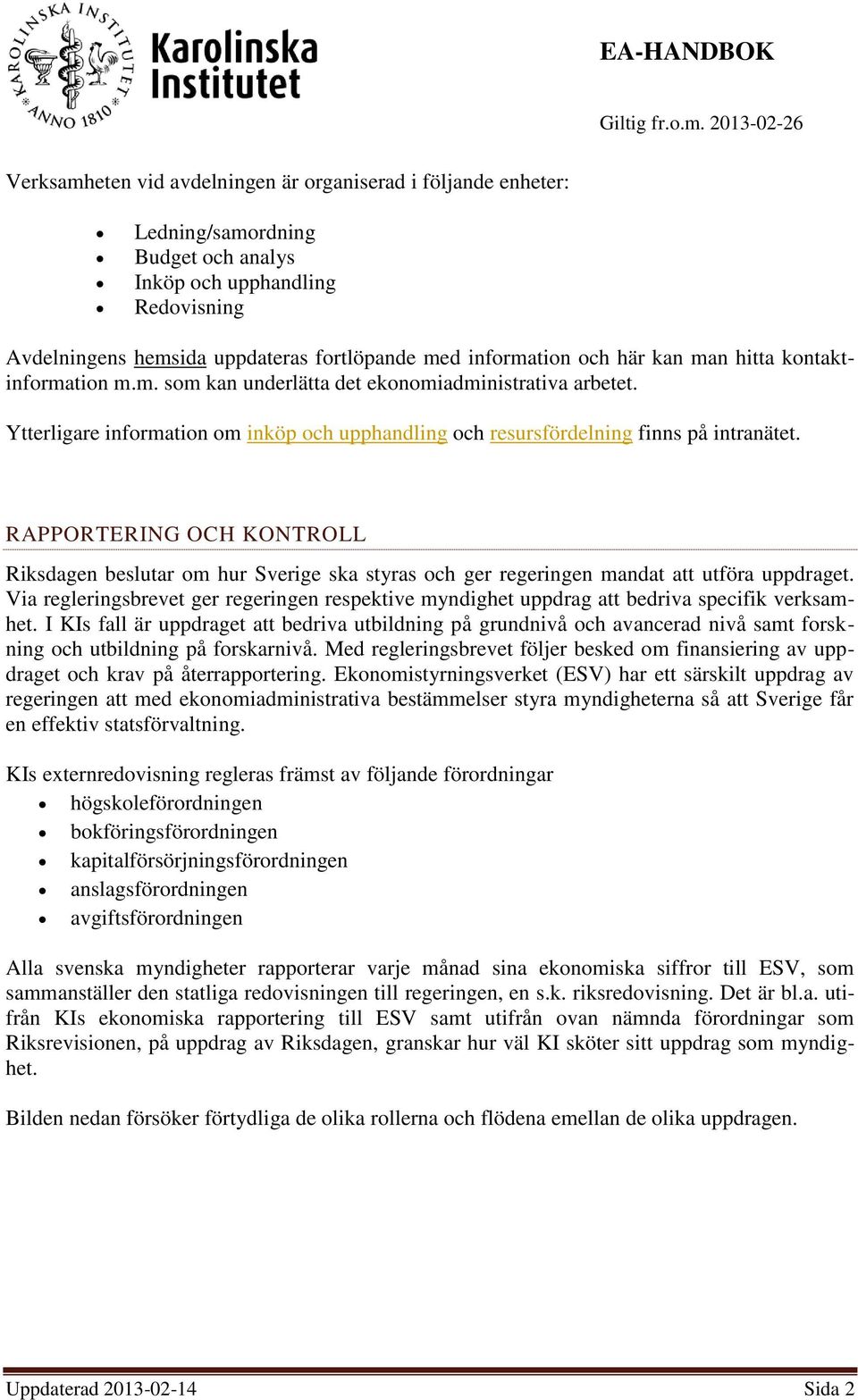 RAPPORTERING OCH KONTROLL Riksdagen beslutar om hur Sverige ska styras och ger regeringen mandat att utföra uppdraget.