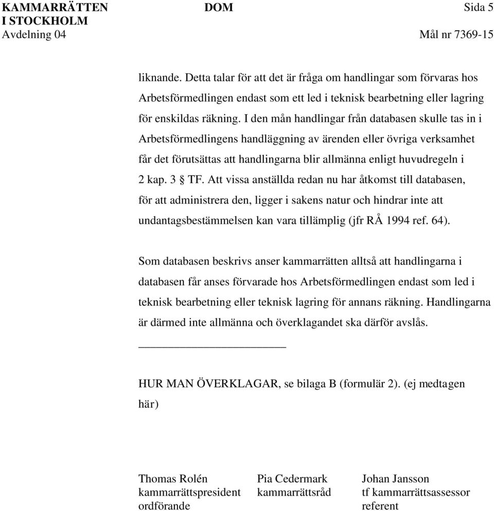 3 TF. Att vissa anställda redan nu har åtkomst till databasen, för att administrera den, ligger i sakens natur och hindrar inte att undantagsbestämmelsen kan vara tillämplig (jfr RÅ 1994 ref. 64).