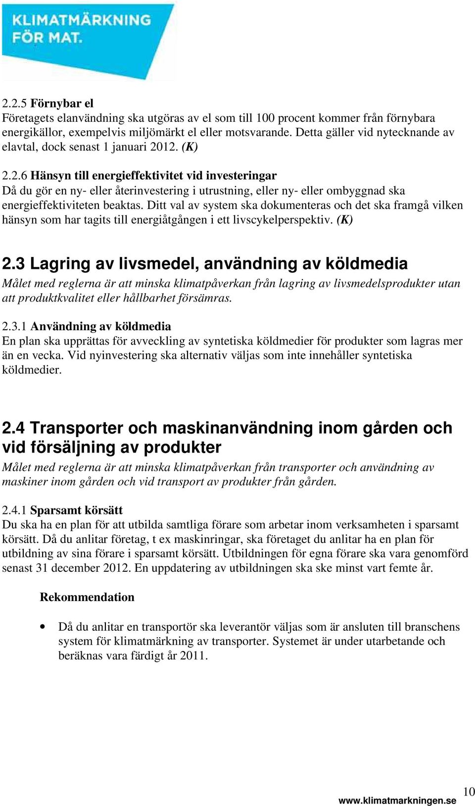 12. (K) 2.2.6 Hänsyn till energieffektivitet vid investeringar Då du gör en ny eller återinvestering i utrustning, eller ny eller ombyggnad ska energieffektiviteten beaktas.