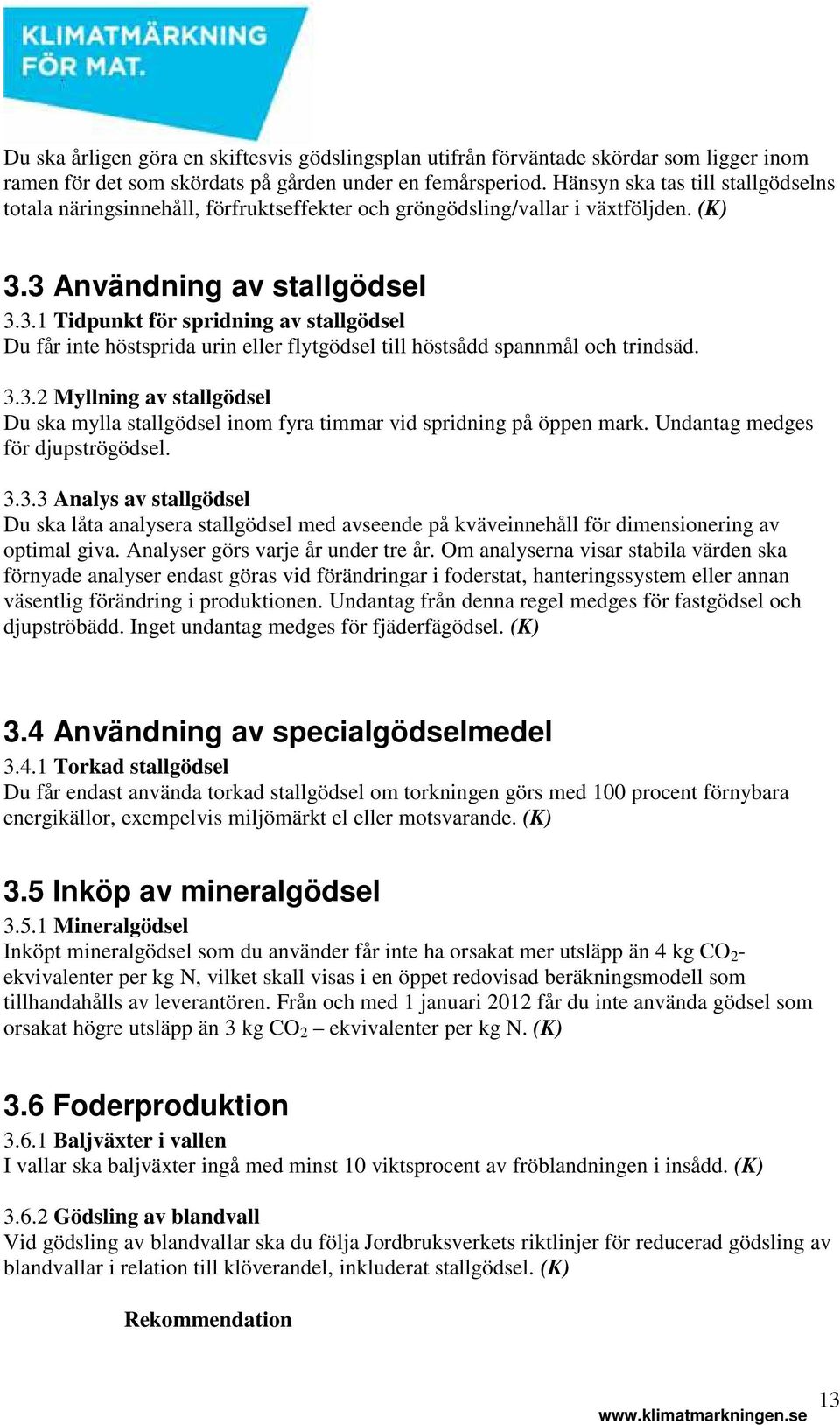 3 Användning av stallgödsel 3.3.1 Tidpunkt för spridning av stallgödsel Du får inte höstsprida urin eller flytgödsel till höstsådd spannmål och trindsäd. 3.3.2 Myllning av stallgödsel Du ska mylla stallgödsel inom fyra timmar vid spridning på öppen mark.