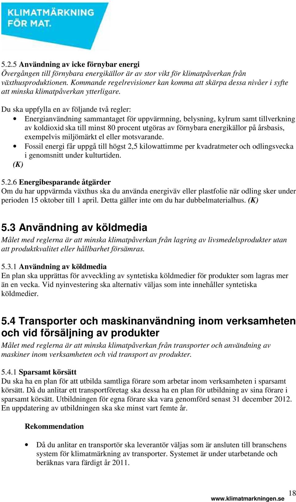 Du ska uppfylla en av följande två regler: Energianvändning sammantaget för uppvärmning, belysning, kylrum samt tillverkning av koldioxid ska till minst 80 procent utgöras av förnybara energikällor