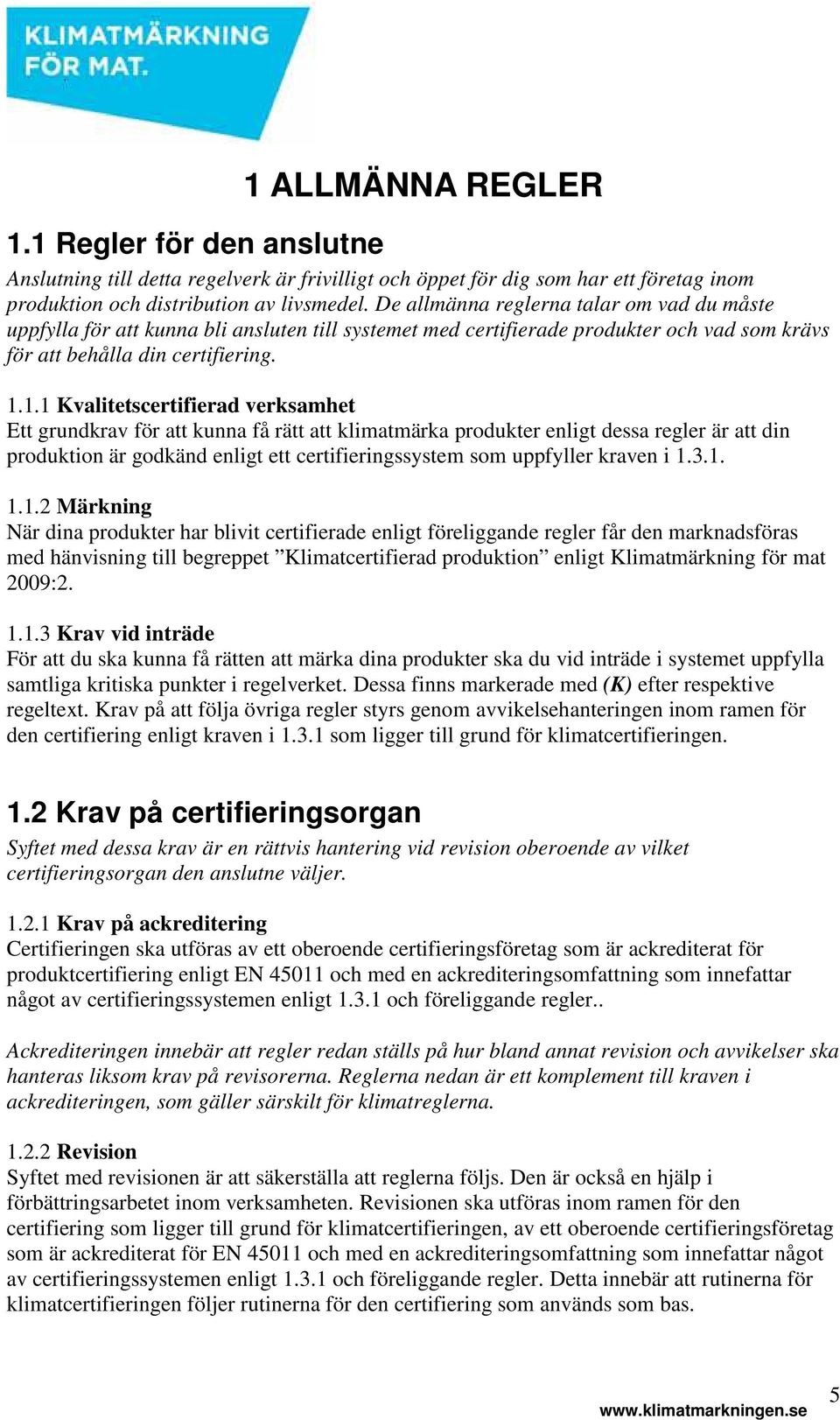 1.1 Kvalitetscertifierad verksamhet Ett grundkrav för att kunna få rätt att klimatmärka produkter enligt dessa regler är att din produktion är godkänd enligt ett certifieringssystem som uppfyller