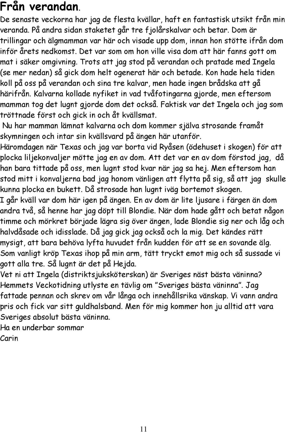 Trots att jag stod på verandan och pratade med Ingela (se mer nedan) så gick dom helt ogenerat här och betade.