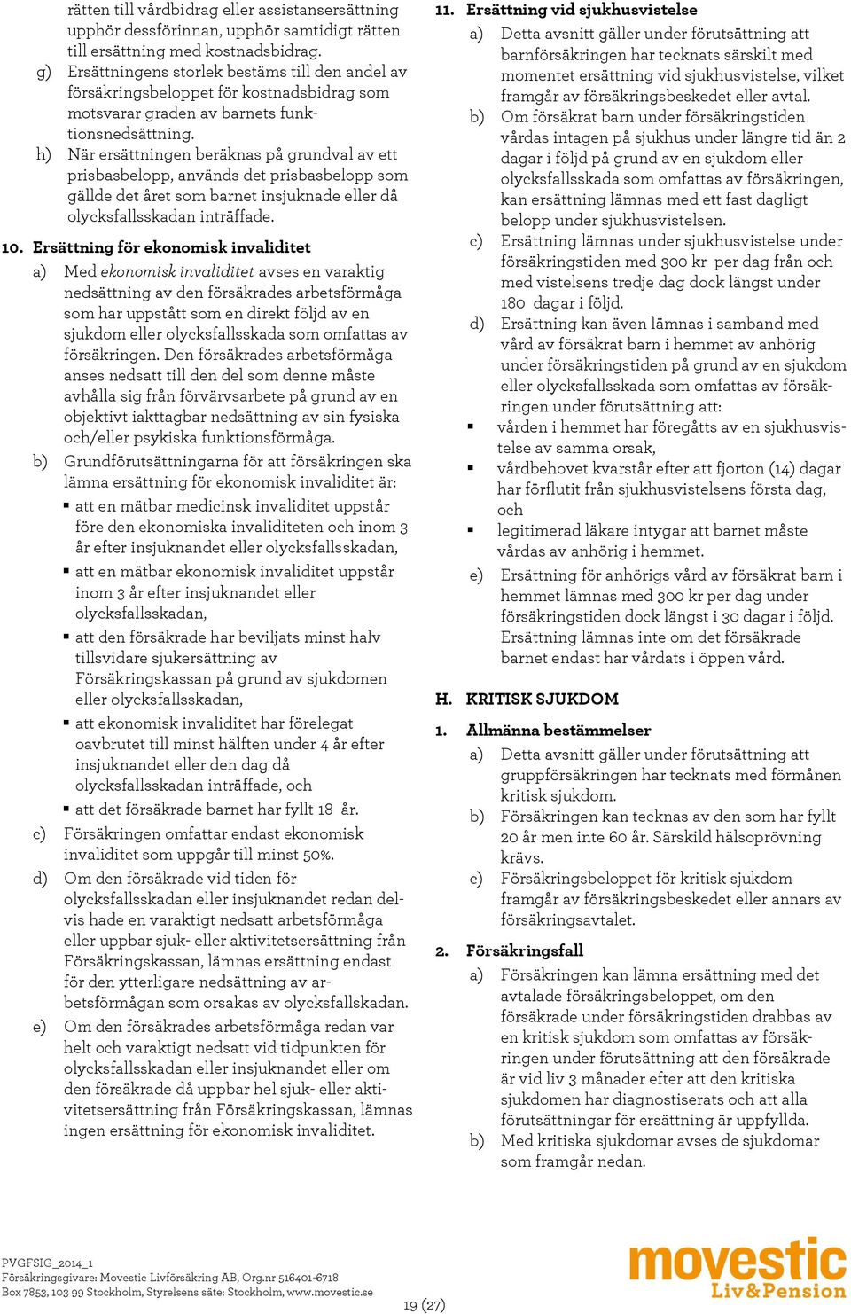 h) När ersättningen beräknas på grundval av ett prisbasbelopp, används det prisbasbelopp som gällde det året som barnet insjuknade eller då olycksfallsskadan inträffade. 10.