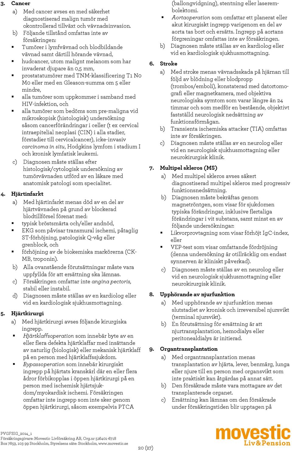 prostatatumörer med TNM-klassificering T1 N0 M0 eller med en Gleason-summa om 5 eller mindre, alla tumörer som uppkommer i samband med HIV-infektion, och alla tumörer som bedöms som pre-maligna vid