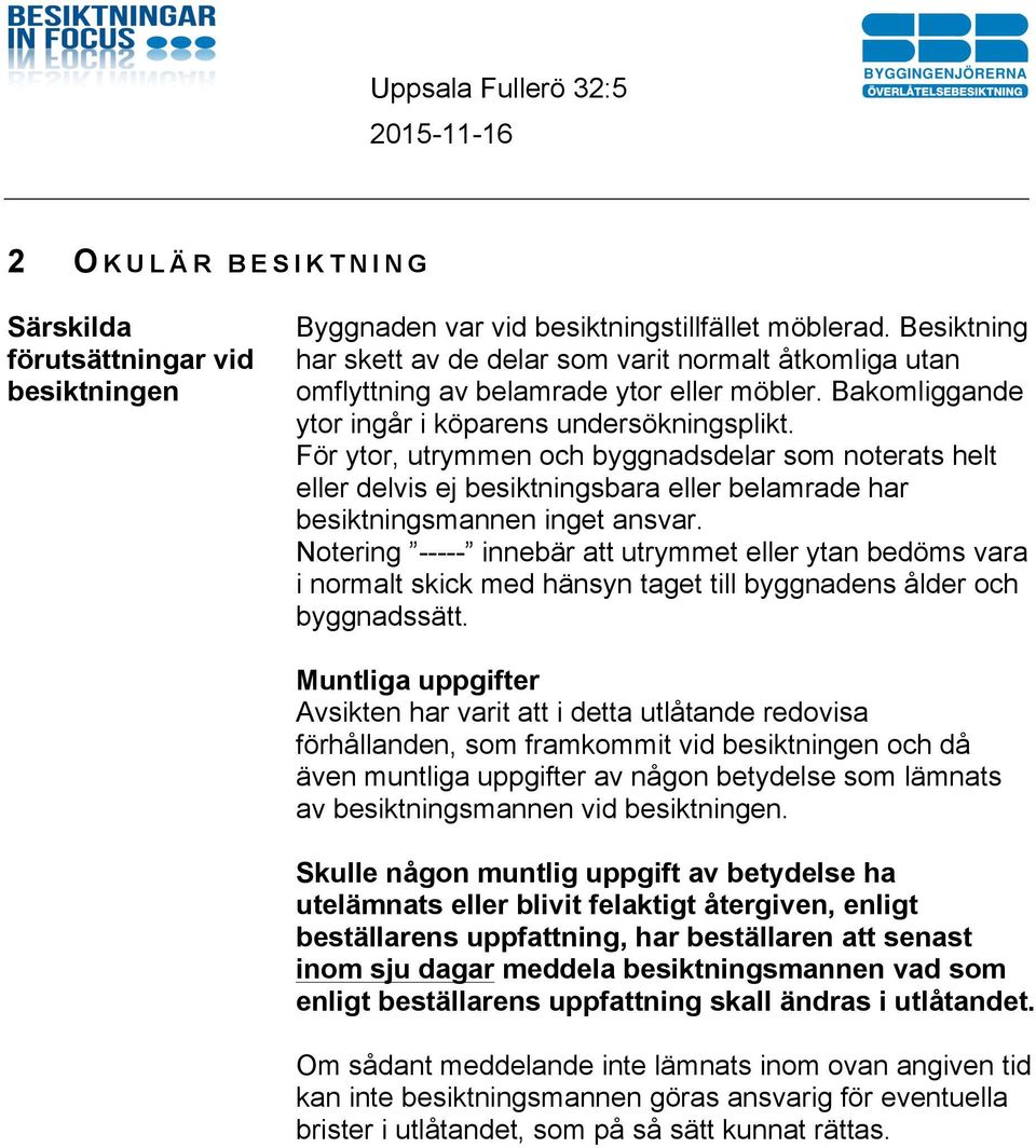 För ytor, utrymmen och byggnadsdelar som noterats helt eller delvis ej besiktningsbara eller belamrade har besiktningsmannen inget ansvar.